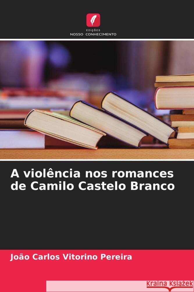 A violencia nos romances de Camilo Castelo Branco Joao Carlos Vitorino Pereira   9786205968031 Edicoes Nosso Conhecimento - książka