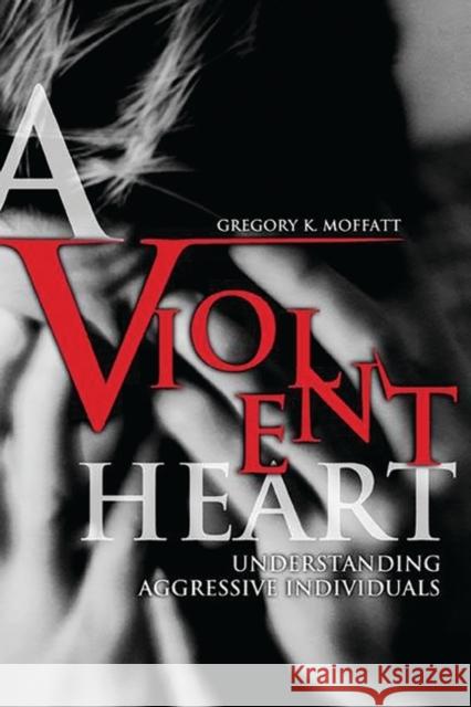 A Violent Heart: Understanding Aggressive Individuals Moffatt, Gregory K. 9780275973360 Praeger Publishers - książka