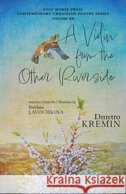 A Violin from the Other Riverside Dmytro Kremin, Svetlana Lavochkina, Taras Kremin 9798986571539 Lost Horse Press - książka