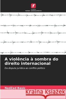 A viol?ncia ? sombra do direito internacional Nedzad Basic 9786207870394 Edicoes Nosso Conhecimento - książka