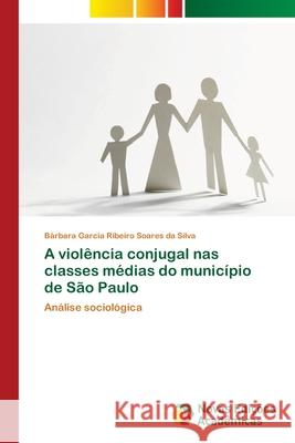 A violência conjugal nas classes médias do município de São Paulo Garcia Ribeiro Soares Da Silva, Bárbara 9783639896251 Novas Edicoes Academicas - książka