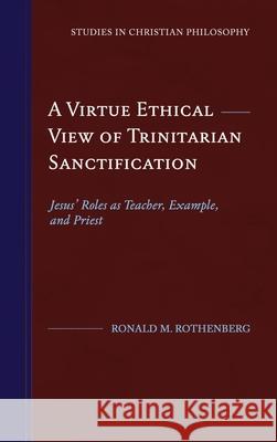 A Virtue Ethical View of Trinitarian Sanctification: Jesus' Roles as Teacher, Example, and Priest Ronald M. Rothenberg 9781948048088 Fontes Press - książka