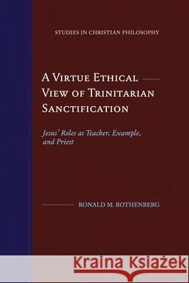 A Virtue Ethical View of Trinitarian Sanctification: Jesus' Roles as Teacher, Example, and Priest Ronald M. Rothenberg 9781948048095 Fontes Press - książka