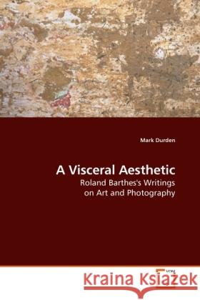 A Visceral Aesthetic : Roland Barthes's Writings on Art and Photography Durden, Mark 9783639160741 VDM Verlag Dr. Müller - książka