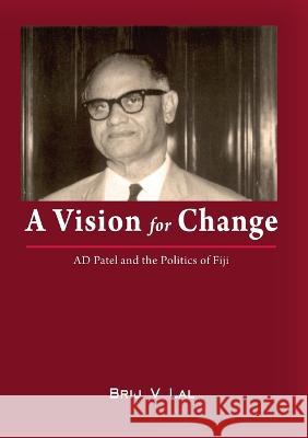 A Vision for Change: AD Patel and the Politics of Fiji Brij V. Lal 9781921666582 Anu Press - książka