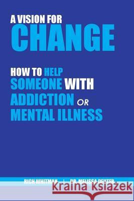 A Vision for Change: How to Help Someone With Addiction or Mental Illness Richard (Rich) Whitman Melissa Deuter 9781937985585 Melissa Deuter, MD, Pllc - książka