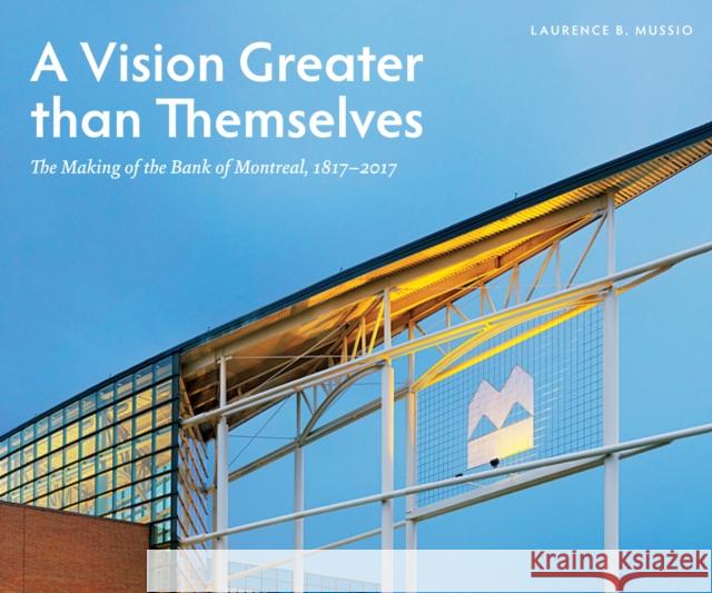 A Vision Greater Than Themselves: The Making of the Bank of Montreal, 1817-2017 Laurence B. Mussio 9780773548299 McGill-Queen's University Press - książka