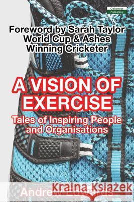 A Vision of Exercise: Tales of Inspiring People and Organisations Andrew Edwards 9781910773611 Oakamoor Publishing - książka