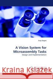 A Vision System for Microassembly Tasks : Design and Implementation Dogan, Eray 9783838325118 LAP Lambert Academic Publishing - książka