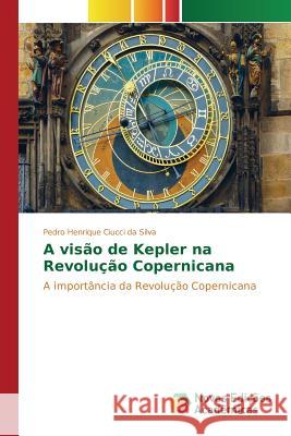 A visão de Kepler na Revolução Copernicana Ciucci Da Silva Pedro Henrique 9786130164287 Novas Edicoes Academicas - książka