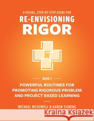 A Visual, Step- By- Step Guide for Re-Envisioning Rigor: Powerful Routines for Promoting Rigorous Problem- and Project-Based Learning Michael McDowell Aaron Eisberg Studio Pocketsize 9781950089222 Mimi and Todd Press - książka
