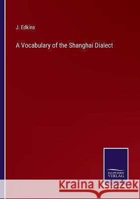 A Vocabulary of the Shanghai Dialect J Edkins 9783375045302 Salzwasser-Verlag - książka