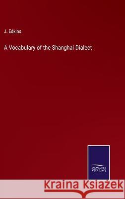 A Vocabulary of the Shanghai Dialect J Edkins 9783375045319 Salzwasser-Verlag - książka