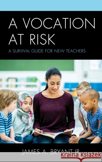 A Vocation at Risk: A Survival Guide for New Teachers James A. Bryant 9781475858563 Rowman & Littlefield Publishers - książka