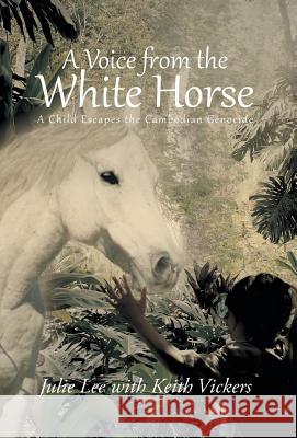 A Voice from the White Horse: A Child Escapes the Cambodian Genocide Lee, Julie 9781491704516 iUniverse.com - książka