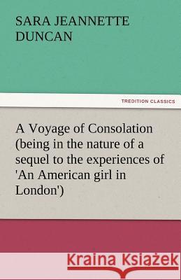 A Voyage of Consolation (Being in the Nature of a Sequel to the Experiences of 'an American Girl in London') Sara Jeannette Duncan   9783842479937 tredition GmbH - książka