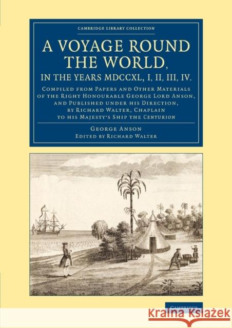 A Voyage Round the World, in the Years MDCCXL, I, II, III, IV: Compiled from Papers and Other Materials of the Right Honourable George Lord Anson, and Anson, George 9781108074995 Cambridge University Press - książka
