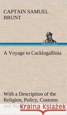 A Voyage to Cacklogallinia With a Description of the Religion, Policy, Customs and Manners of That Country Captain Samuel Brunt 9783849195342 Tredition Classics - książka