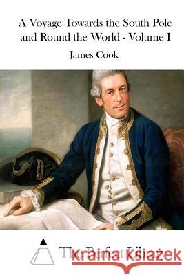 A Voyage Towards the South Pole and Round the World - Volume I James Cook The Perfect Library 9781511657983 Createspace - książka