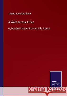 A Walk across Africa: or, Domestic Scenes from my Nile Journal James Augustus Grant 9783752581560 Salzwasser-Verlag - książka
