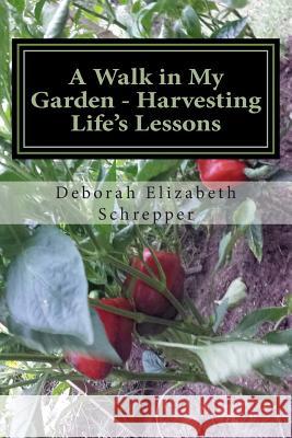 A Walk in My Garden- Harvesting Life's Lessons Deborah E. Schrepper 9781500991333 Createspace - książka