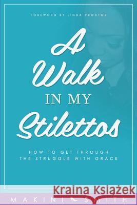 A Walk in my Stilettos: How to get through the struggle with grace Smith, Makini 9780994961327 Makini Smith - książka