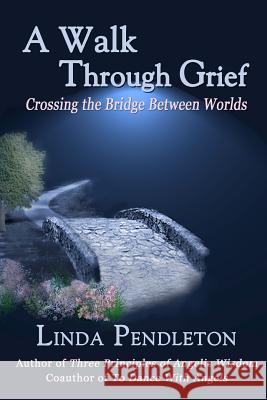 A Walk Through Grief: Crossing the Bridge Between Worlds Linda Pendleton 9781469915838 Createspace - książka