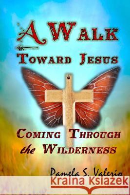 A Walk Toward Jesus: Coming Through the Wilderness Pamela S. Valerio 9781461157885 Createspace - książka