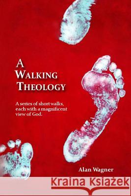 A Walking Theology: A series of short walks with magnificent views of God Wagner, Alan 9780620636032 Alan Wagner - książka