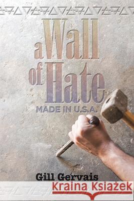 A Wall of Hate: Made in the Usa Gill Gervais 9781982243166 Balboa Press - książka