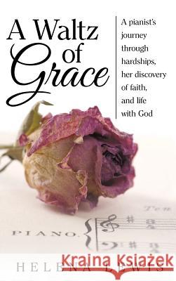 A Waltz of Grace: A pianist's journey through hardships, her discovery of faith, and life with God Lewis, Helena 9781490877044 WestBow Press - książka