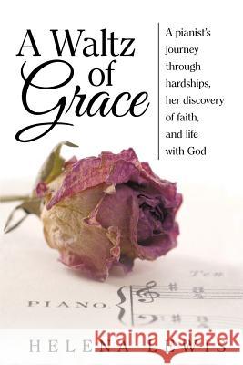 A Waltz of Grace: A pianist's journey through hardships, her discovery of faith, and life with God Lewis, Helena 9781490877051 WestBow Press - książka