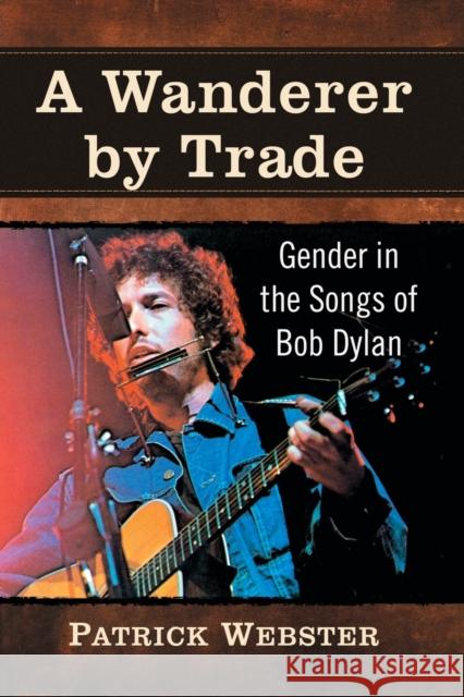 A Wanderer by Trade: Gender in the Songs of Bob Dylan Patrick Webster 9781476674094 McFarland & Co Inc - książka