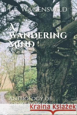 A Wandering Mind: A Collection of Short Stories L E Wagensveld   9798643340263 Independently Published - książka