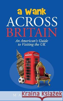 A Wank Across Britain: An American's Guide to Visiting the UK Mark Pitt 9781717835505 Independently Published - książka