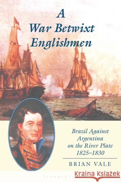 A War Betwixt Englishmen: Brazil Against Argentina on the River Plate Brian Vale 9781350181151 Bloomsbury Academic - książka