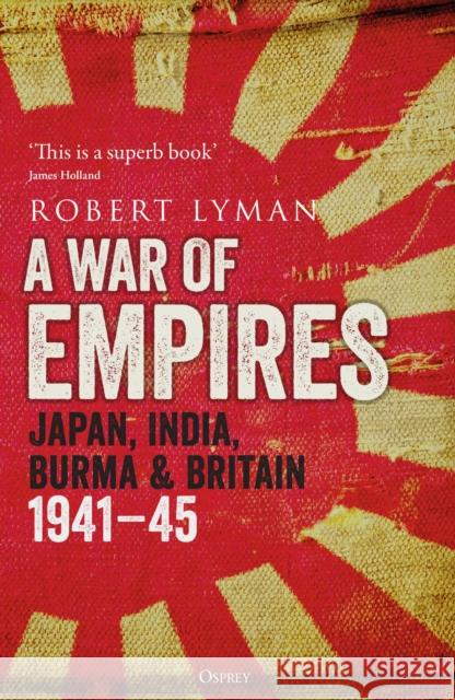 A War of Empires: Japan, India, Burma & Britain: 1941–45 Robert Lyman 9781472847140 Bloomsbury Publishing PLC - książka