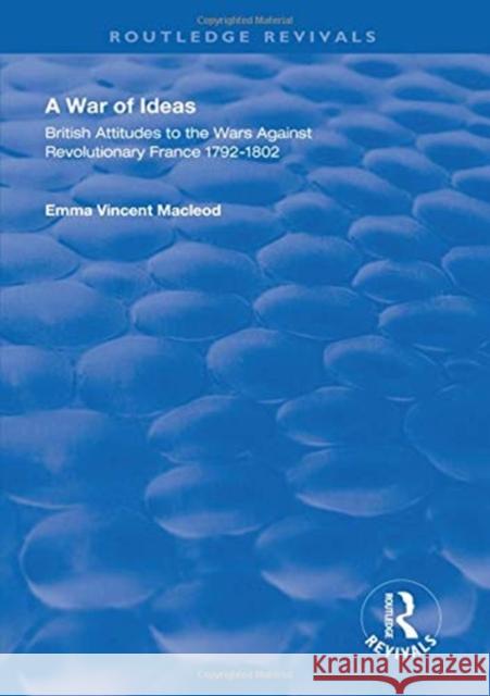 A War of Ideas: British Attitudes to the Wars Against Revolutionary France, 1792-1802 Emma Vincent Macleod   9781138320598 Routledge - książka