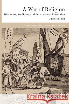 A War of Religion: Dissenters, Anglicans and the American Revolution Bell, James B. 9780230542976 Palgrave MacMillan - książka