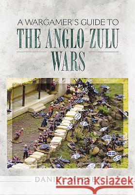 A Wargamer's Guide to the Anglo-Zulu War Daniel Mersey 9781473848504 Pen & Sword Books - książka