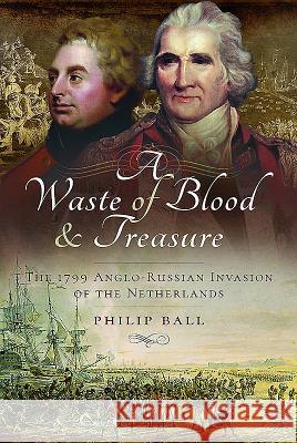 A Waste of Blood and Treasure: The 1799 Anglo-Russian Invasion of the Netherlands Philip Ball 9781473885189 Pen & Sword Books - książka