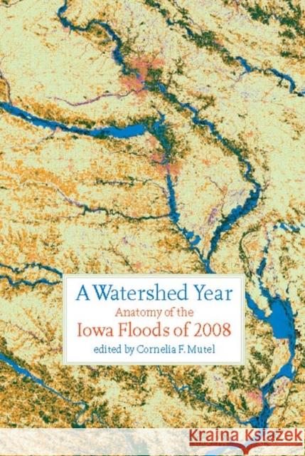 A Watershed Year: Anatomy of the Iowa Floods of 2008 Mutel, Cornelia F. 9781587298547 University of Iowa Press - książka