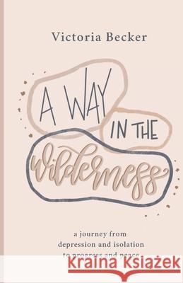 A Way in the Wilderness: A Journey from Depression and Isolation to Progress and Peace Becker, Victoria 9780578758510 Victoria Becker - książka
