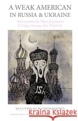 A Weak American in Russia & Ukraine: Adventures and Misadventures Living among the Natives Parchomenko, Walter 9781478336341 Createspace - książka