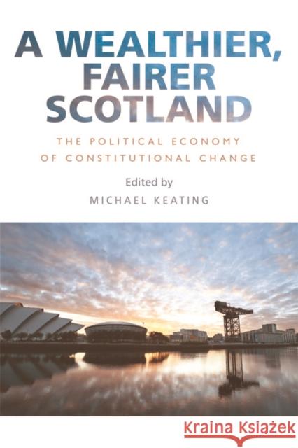 A Wealthier, Fairer Scotland: The Political Economy of Constitutional Change Michael Keating 9781474416429 Edinburgh University Press - książka