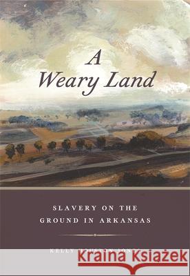 A Weary Land: Slavery on the Ground in Arkansas Kelly Houston Jones 9780820360201 University of Georgia Press - książka