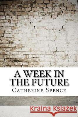 A Week in the Future Catherine Helen Spence 9781975910655 Createspace Independent Publishing Platform - książka