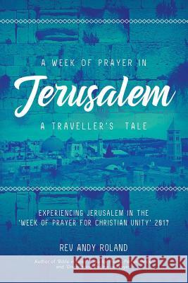 A Week of Prayer in Jerusalem: A Traveller's Tale Rev Andy Roland 9781912256440 Filament Publishing - książka