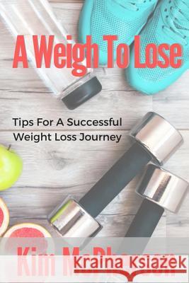 A Weigh To Lose: Tips For A Sucessful Weight Loss Journey McPherson, Kim 9781541003064 Createspace Independent Publishing Platform - książka