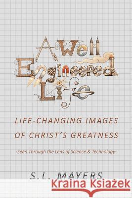 A Well-Engineered Life: Life Changing Images of Christ's Greatness -Seen Through the Lens of Science & Technology- S L Mayers 9781545663042 Xulon Press - książka